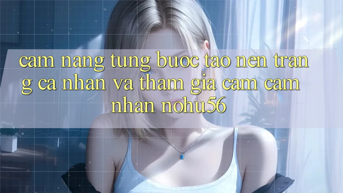 Cẩm nang Từng Bước Tạo nên trang cá nhân Và Tham Gia Cảm cảm nhận nohu56