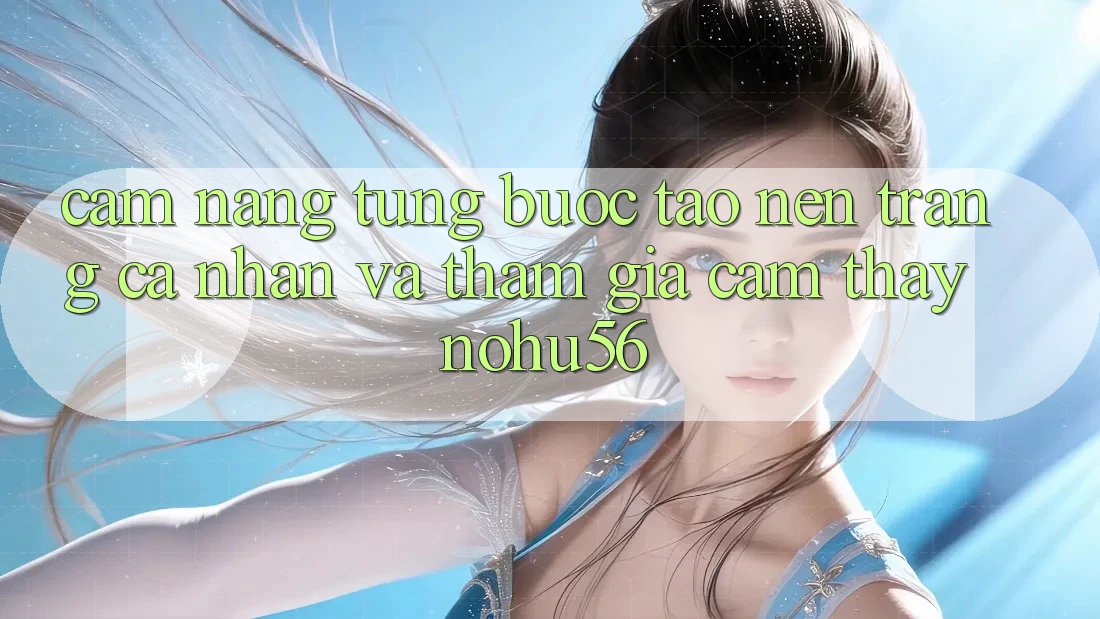 Cẩm nang Từng Bước Tạo nên trang cá nhân Và Tham Gia Cảm thấy nohu56