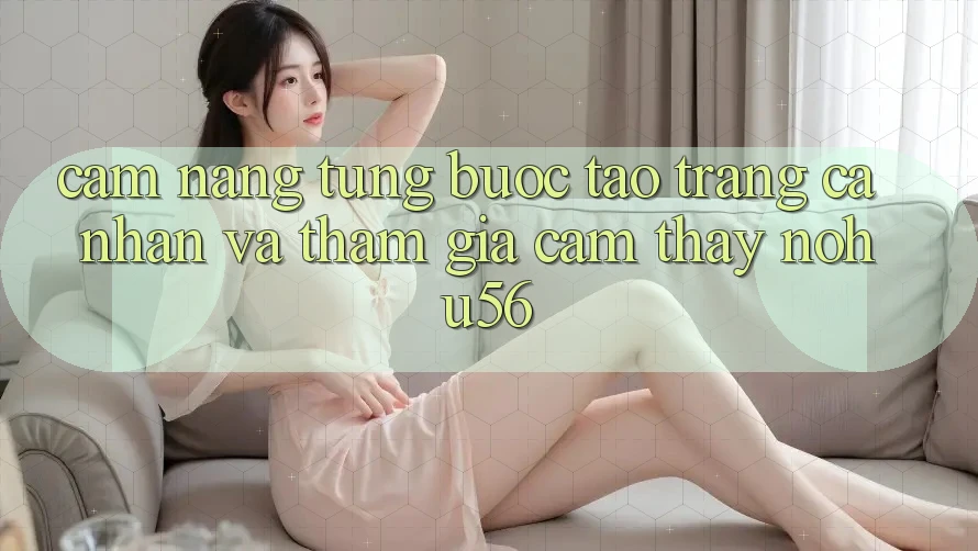 Cẩm nang Từng Bước Tạo trang cá nhân Và Tham Gia Cảm thấy nohu56