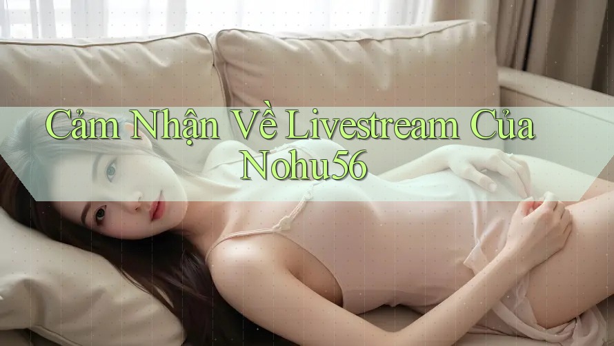 Cảm Nhận Về Livestream Của Nohu56