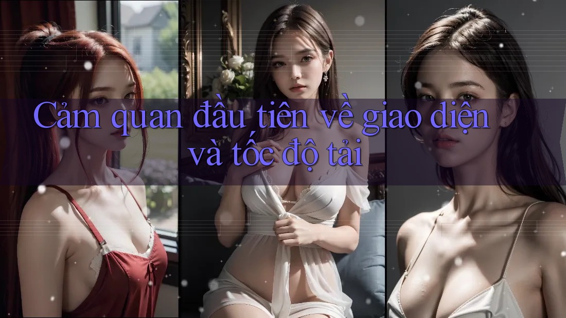 Cảm quan đầu tiên về giao diện và tốc độ tải Cảm quan đầu tiên về giao diện và tốc độ tải