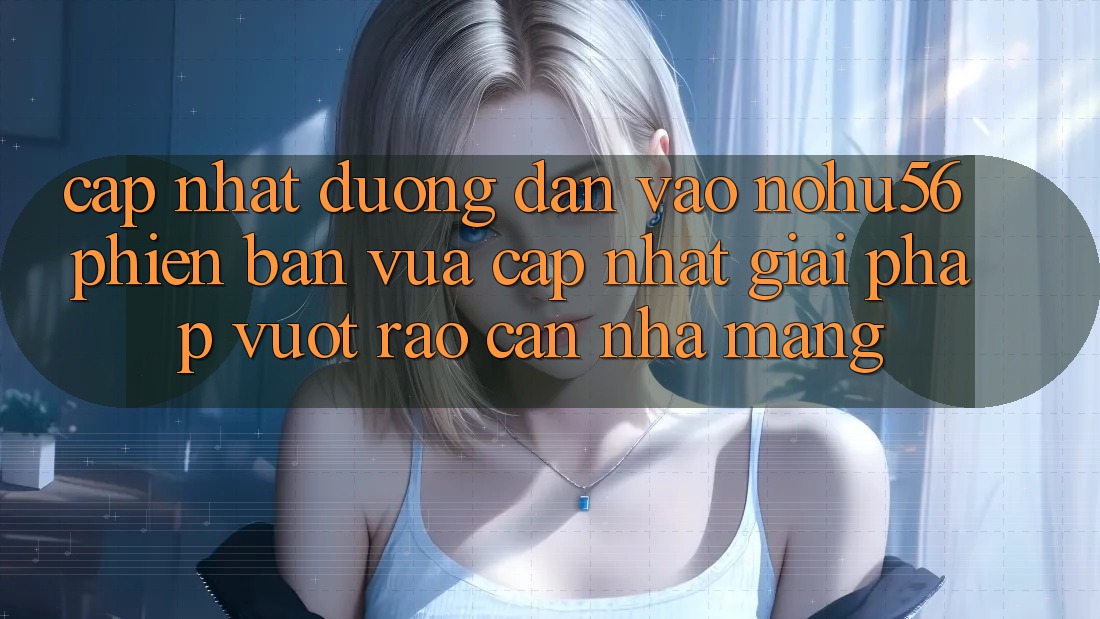 Cập Nhật Đường dẫn Vào nohu56 Phiên bản vừa cập nhật – Giải Pháp Vượt Rào Cản Nhà Mạng Cập Nhật Đường dẫn Vào nohu56 Phiên bản vừa cập nhật – Giải Pháp Vượt Rào Cản Nhà Mạng