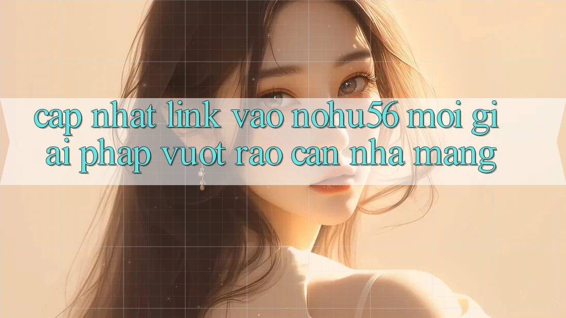 Cập Nhật Link Vào nohu56 Mới – Giải Pháp Vượt Rào Cản Nhà Mạng Cập Nhật Link Vào nohu56 Mới – Giải Pháp Vượt Rào Cản Nhà Mạng