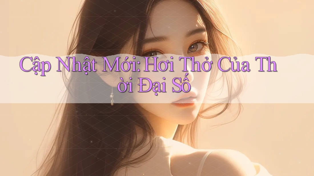 Cập Nhật Mới: Hơi Thở Của Thời Đại Số Cập Nhật Mới: Hơi Thở Của Thời Đại Số