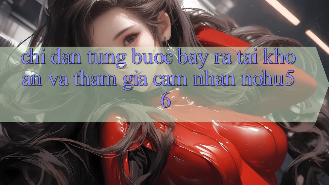 Chỉ dẫn Từng Bước Bày ra tài khoản Và Tham Gia Cảm nhận nohu56 Chỉ dẫn Từng Bước Bày ra tài khoản Và Tham Gia Cảm nhận nohu56