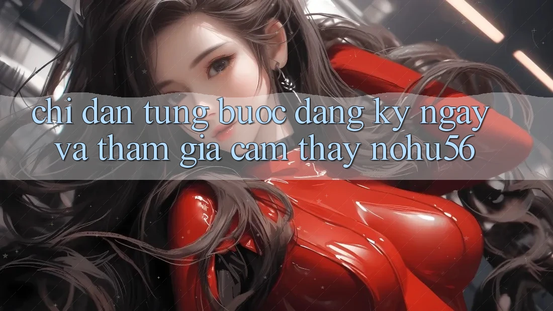 Chỉ dẫn Từng Bước Đăng ký ngay Và Tham Gia Cảm thấy nohu56 Chỉ dẫn Từng Bước Đăng ký ngay Và Tham Gia Cảm thấy nohu56