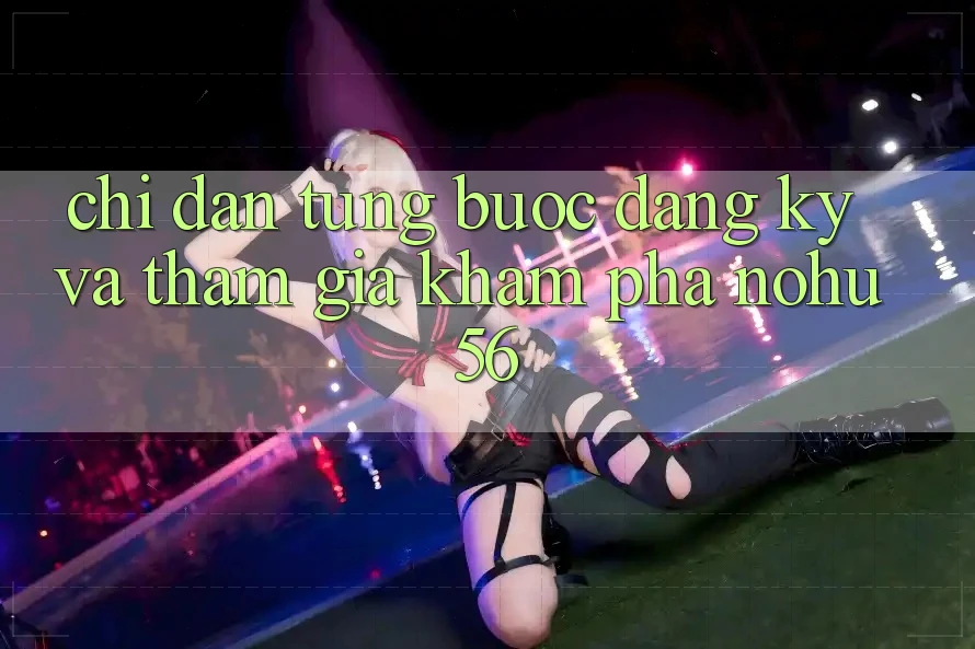 Chỉ dẫn Từng Bước Đăng Ký Và Tham Gia Khám phá nohu56 Chỉ dẫn Từng Bước Đăng Ký Và Tham Gia Khám phá nohu56