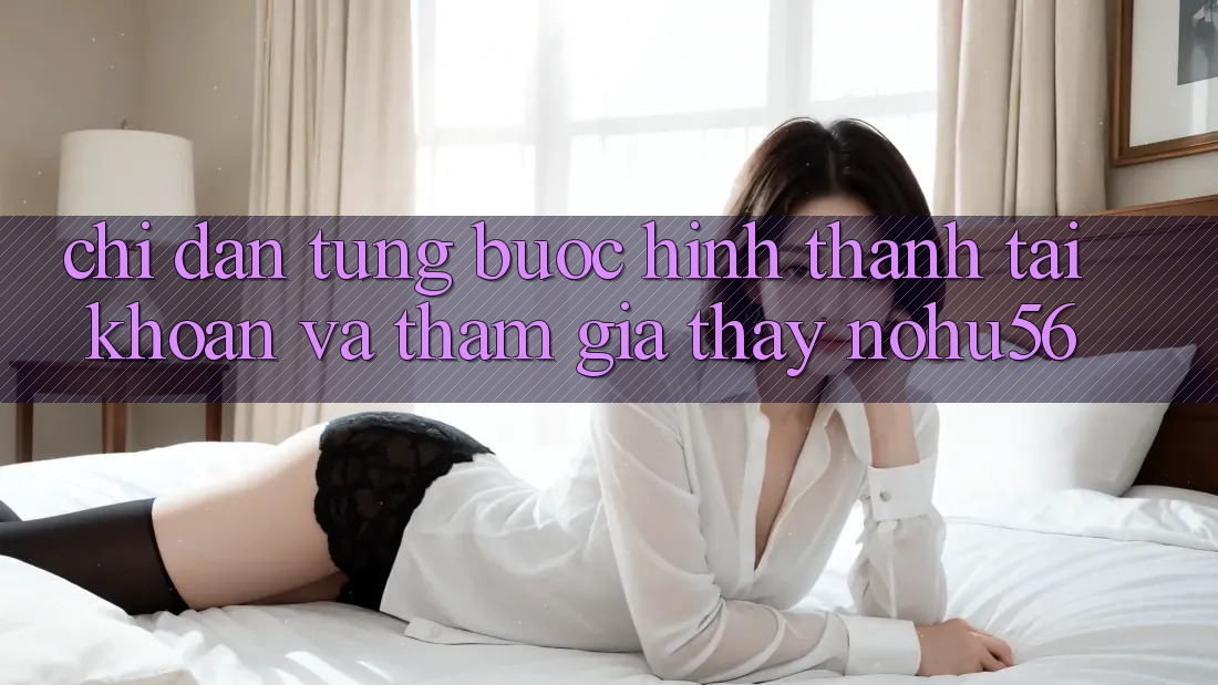 Chỉ dẫn Từng Bước Hình thành tài khoản Và Tham Gia Thấy nohu56 Chỉ dẫn Từng Bước Hình thành tài khoản Và Tham Gia Thấy nohu56