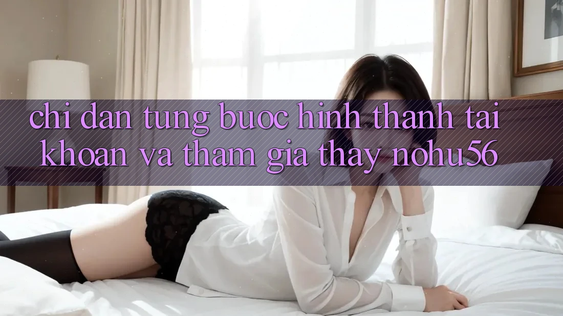 Chỉ dẫn Từng Bước Hình thành tài khoản Và Tham Gia Thấy nohu56