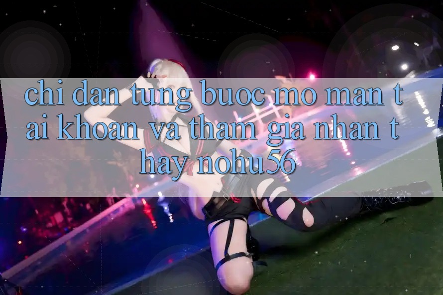 Chỉ dẫn Từng Bước Mở màn tài khoản Và Tham Gia Nhận thấy nohu56 Chỉ dẫn Từng Bước Mở màn tài khoản Và Tham Gia Nhận thấy nohu56