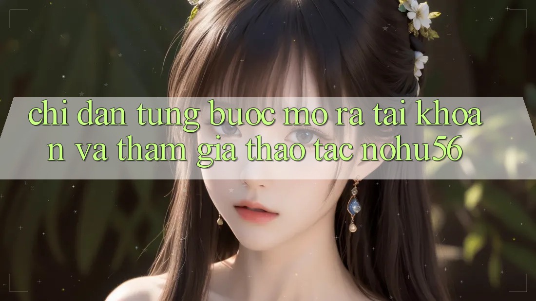Chỉ dẫn Từng Bước Mở ra tài khoản Và Tham Gia Thao tác nohu56
