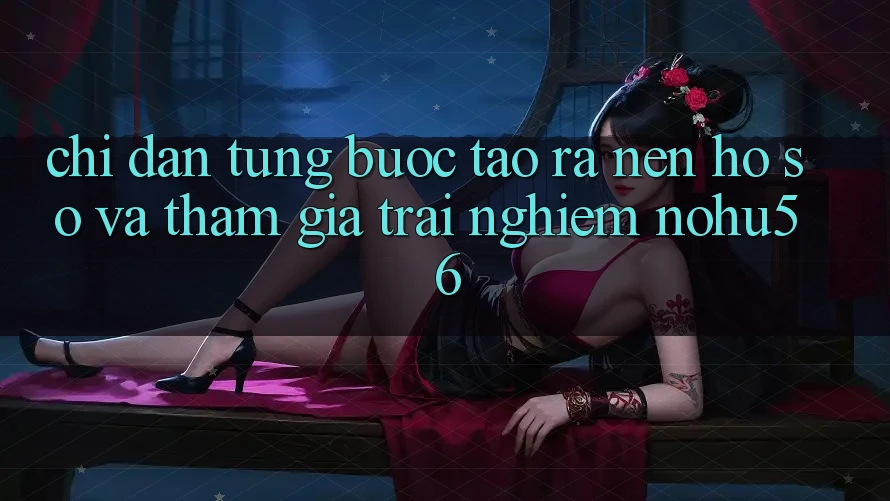 Chỉ dẫn Từng Bước Tạo ra nên hồ sơ Và Tham Gia Trải Nghiệm nohu56 Chỉ dẫn Từng Bước Tạo ra nên hồ sơ Và Tham Gia Trải Nghiệm nohu56