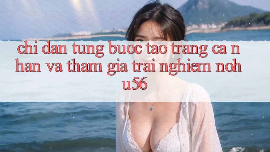 Chỉ dẫn Từng Bước Tạo trang cá nhân Và Tham Gia Trải Nghiệm nohu56 Chỉ dẫn Từng Bước Tạo trang cá nhân Và Tham Gia Trải Nghiệm nohu56