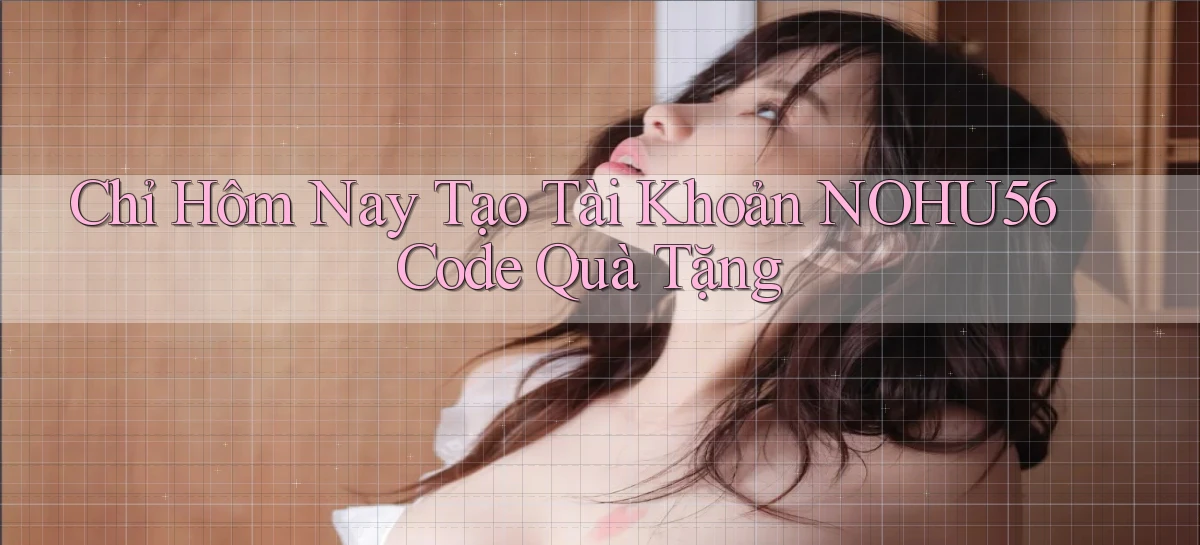 chỉ hôm nay tạo tài khoản nohu56 code quà tặng