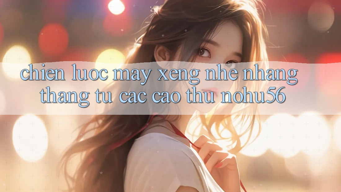 Chiến lược Máy xèng Nhẹ nhàng Thắng Từ Các Cao Thủ nohu56 Chiến lược Máy xèng Nhẹ nhàng Thắng Từ Các Cao Thủ nohu56