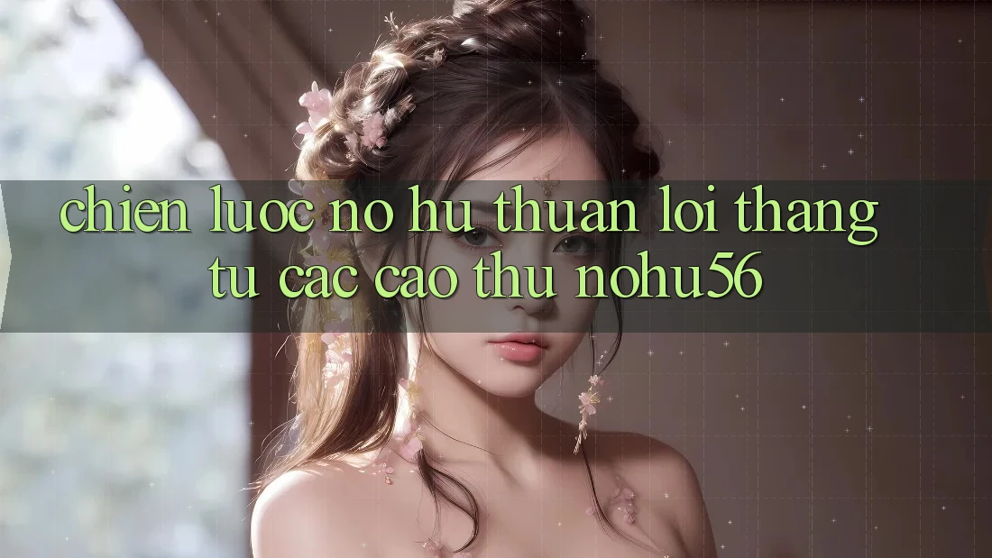 Chiến lược Nổ hũ Thuận lợi Thắng Từ Các Cao Thủ nohu56 Chiến lược Nổ hũ Thuận lợi Thắng Từ Các Cao Thủ nohu56