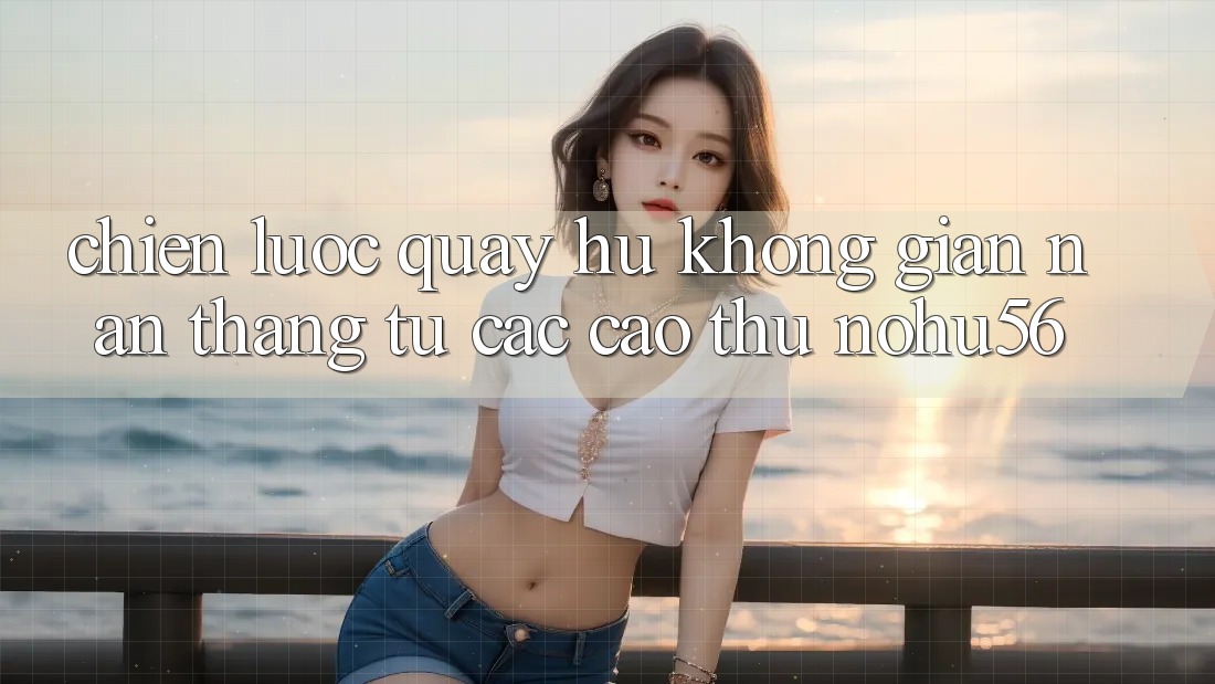Chiến lược Quay Hũ Không gian nan Thắng Từ Các Cao Thủ nohu56 Chiến lược Quay Hũ Không gian nan Thắng Từ Các Cao Thủ nohu56