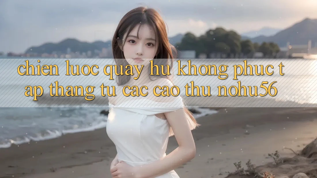 Chiến lược Quay Hũ Không phức tạp Thắng Từ Các Cao Thủ nohu56 Chiến lược Quay Hũ Không phức tạp Thắng Từ Các Cao Thủ nohu56