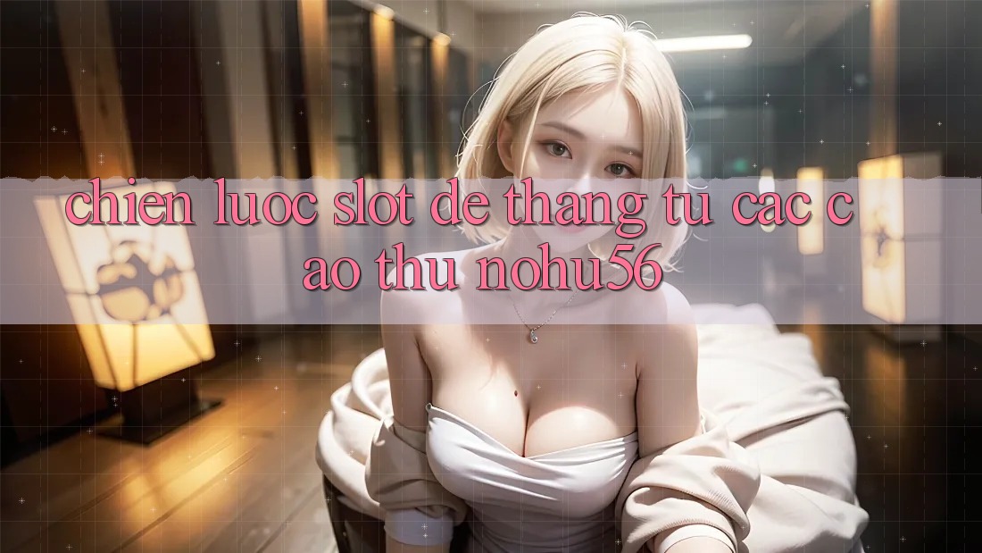Chiến lược Slot Dễ Thắng Từ Các Cao Thủ nohu56 Chiến lược Slot Dễ Thắng Từ Các Cao Thủ nohu56