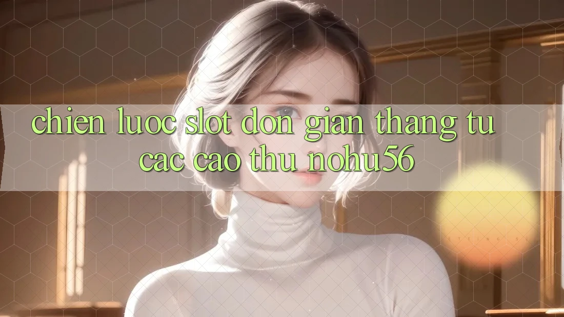 Chiến lược Slot Đơn giản Thắng Từ Các Cao Thủ nohu56 Chiến lược Slot Đơn giản Thắng Từ Các Cao Thủ nohu56