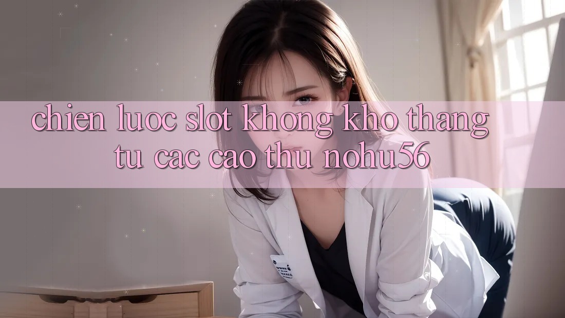 Chiến lược Slot Không khó Thắng Từ Các Cao Thủ nohu56 Chiến lược Slot Không khó Thắng Từ Các Cao Thủ nohu56