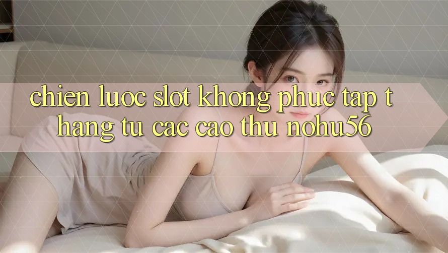Chiến lược Slot Không phức tạp Thắng Từ Các Cao Thủ nohu56 Chiến lược Slot Không phức tạp Thắng Từ Các Cao Thủ nohu56