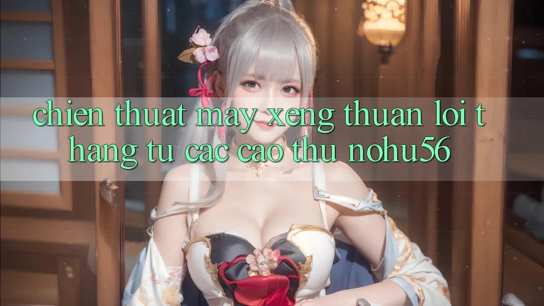 Chiến Thuật Máy xèng Thuận lợi Thắng Từ Các Cao Thủ nohu56 Chiến Thuật Máy xèng Thuận lợi Thắng Từ Các Cao Thủ nohu56