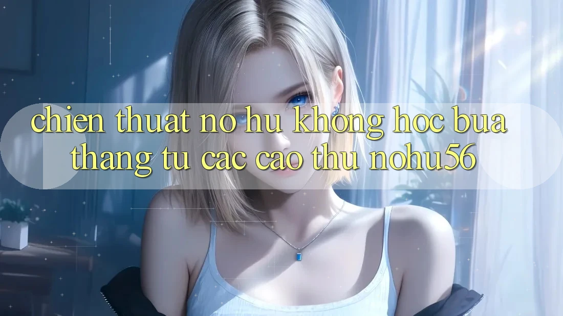Chiến Thuật Nổ hũ Không hóc búa Thắng Từ Các Cao Thủ nohu56