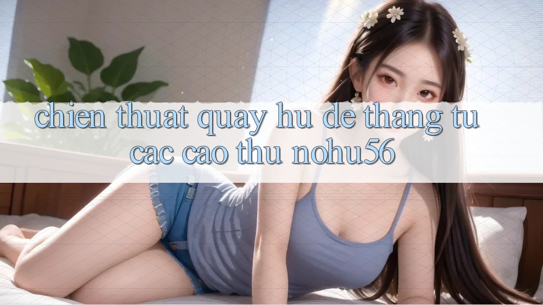 Chiến Thuật Quay Hũ Dễ Thắng Từ Các Cao Thủ nohu56 Chiến Thuật Quay Hũ Dễ Thắng Từ Các Cao Thủ nohu56