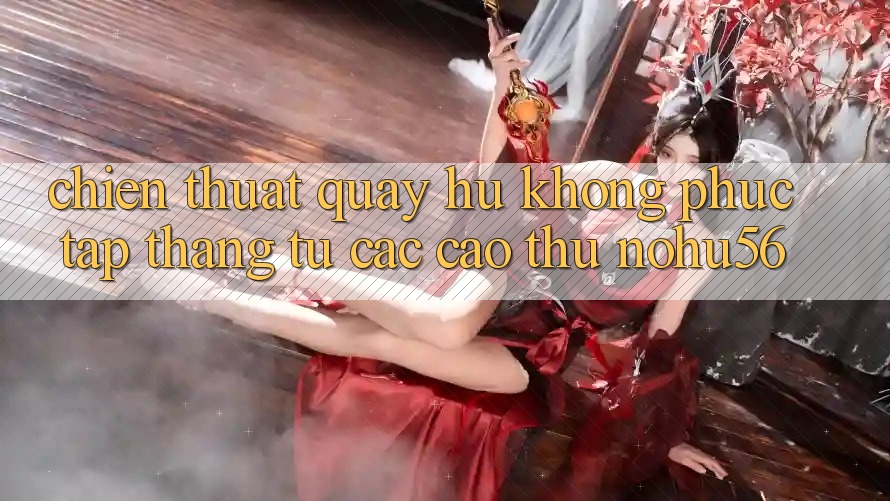 Chiến Thuật Quay Hũ Không phức tạp Thắng Từ Các Cao Thủ nohu56 Chiến Thuật Quay Hũ Không phức tạp Thắng Từ Các Cao Thủ nohu56
