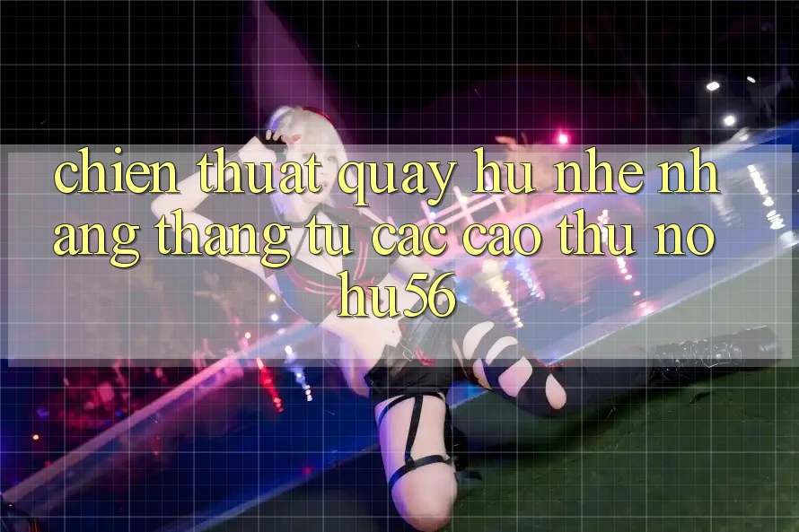 Chiến Thuật Quay hũ Nhẹ nhàng Thắng Từ Các Cao Thủ nohu56 Chiến Thuật Quay hũ Nhẹ nhàng Thắng Từ Các Cao Thủ nohu56