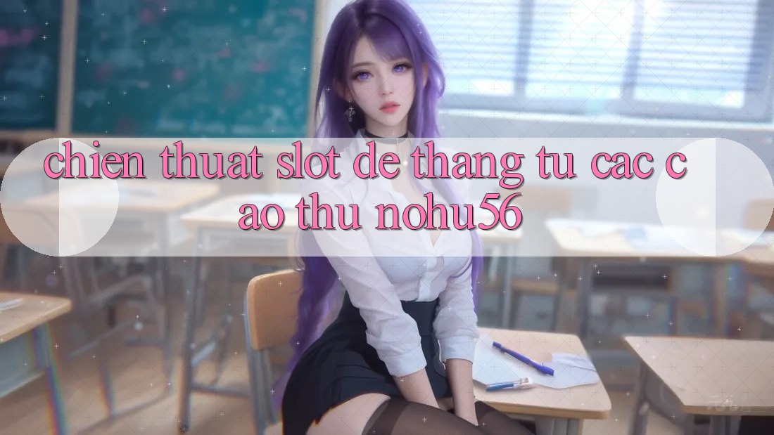 Chiến Thuật Slot Dễ Thắng Từ Các Cao Thủ nohu56 Chiến Thuật Slot Dễ Thắng Từ Các Cao Thủ nohu56