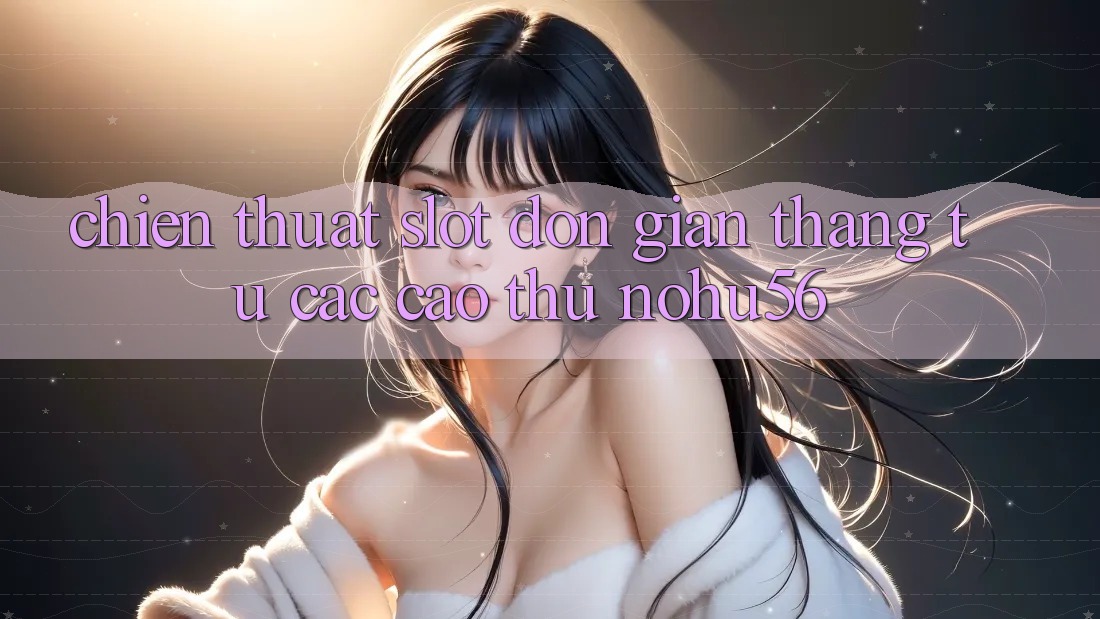 Chiến Thuật Slot Đơn giản Thắng Từ Các Cao Thủ nohu56 Chiến Thuật Slot Đơn giản Thắng Từ Các Cao Thủ nohu56
