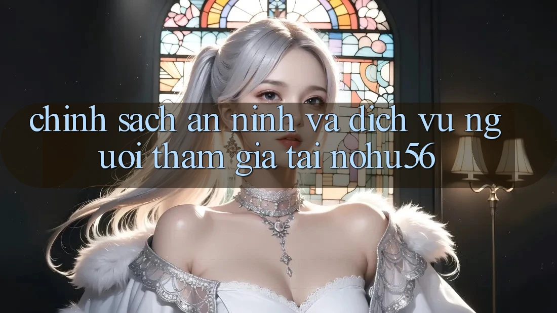 Chính Sách An ninh Và Dịch Vụ Người tham gia Tại nohu56 Chính Sách An ninh Và Dịch Vụ Người tham gia Tại nohu56