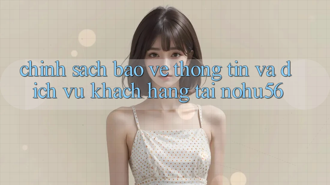 Chính Sách Bảo vệ thông tin Và Dịch Vụ Khách Hàng Tại nohu56 Chính Sách Bảo vệ thông tin Và Dịch Vụ Khách Hàng Tại nohu56