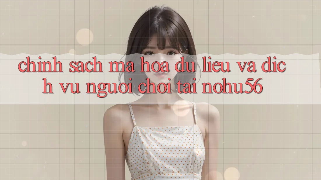 Chính sách Mã hóa dữ liệu Và Dịch Vụ Người chơi Tại nohu56 Chính sách Mã hóa dữ liệu Và Dịch Vụ Người chơi Tại nohu56