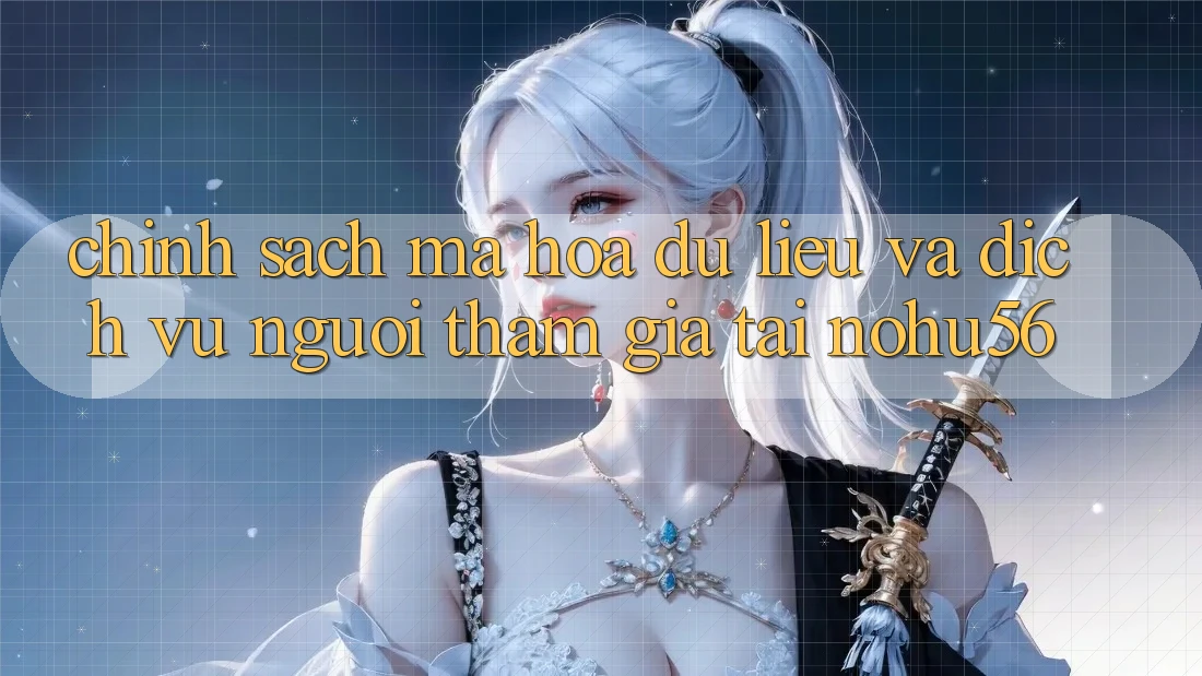 Chính Sách Mã hóa dữ liệu Và Dịch Vụ Người tham gia Tại nohu56 Chính Sách Mã hóa dữ liệu Và Dịch Vụ Người tham gia Tại nohu56