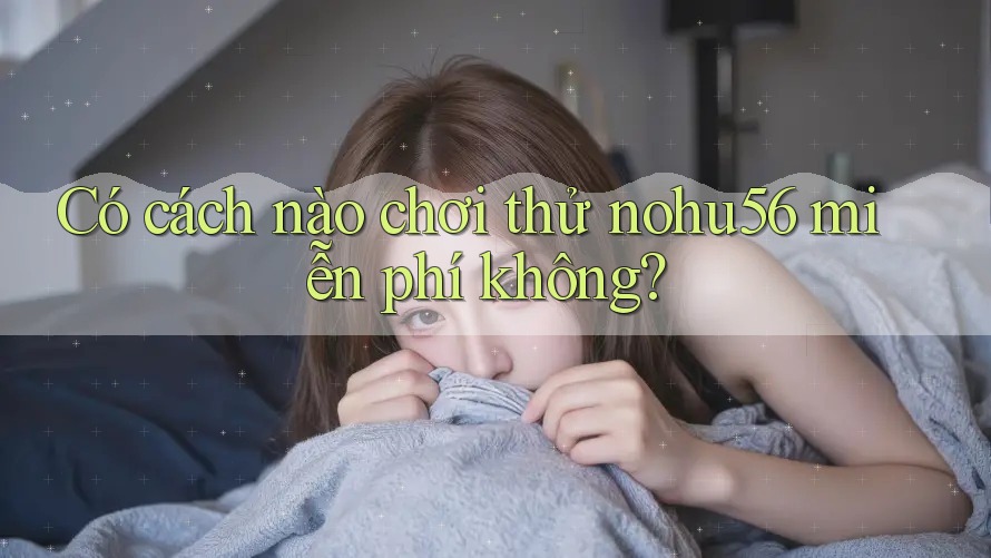 Có cách nào chơi thử nohu56 miễn phí không?