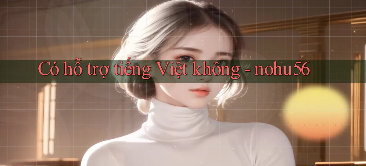 Có hỗ trợ tiếng Việt không   nohu56