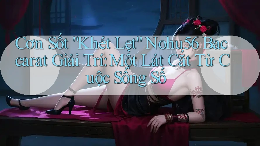Cơn Sốt “Khét Lẹt” Nohu56 Baccarat Giải Trí: Một Lát Cắt Từ Cuộc Sống Số Cơn Sốt “Khét Lẹt” Nohu56 Baccarat Giải Trí: Một Lát Cắt Từ Cuộc Sống Số