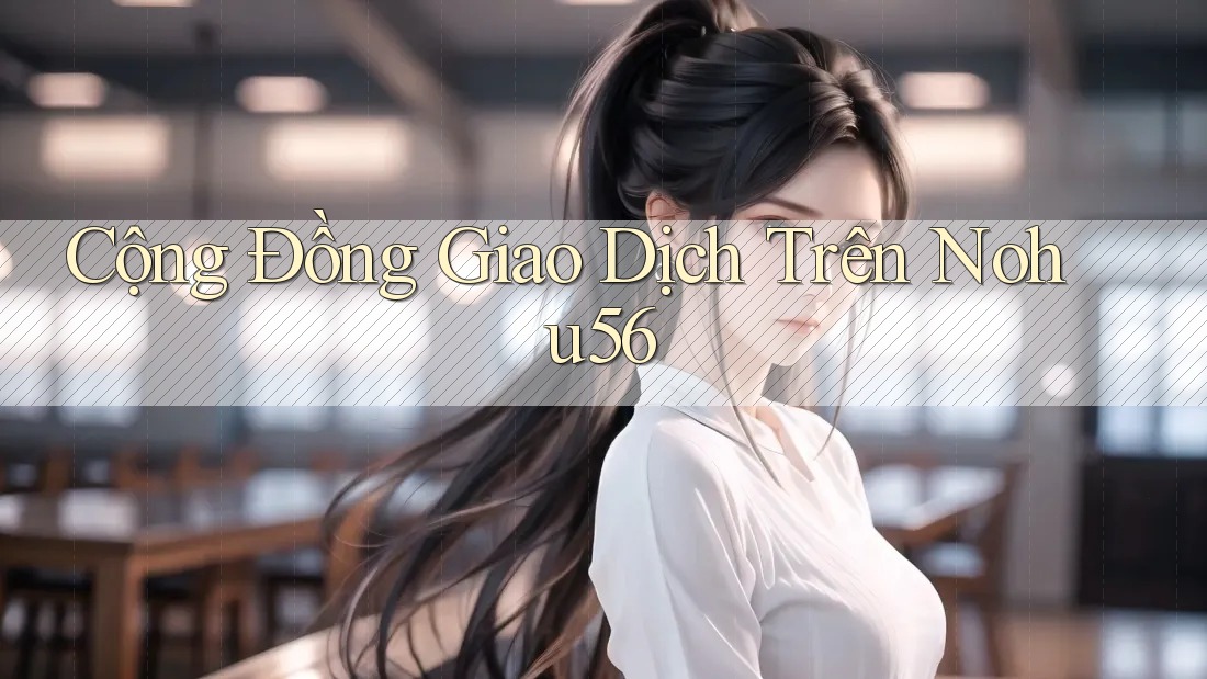Cộng Đồng Giao Dịch Trên Nohu56 Cộng Đồng Giao Dịch Trên Nohu56