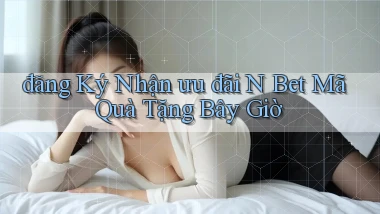 đăng ký nhận ưu đãi n bet mã quà tặng bây giờ