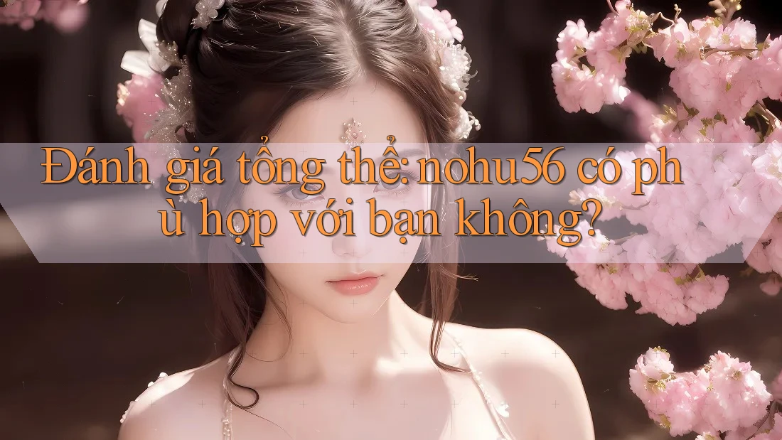 Đánh giá tổng thể: nohu56 có phù hợp với bạn không? Đánh giá tổng thể: nohu56 có phù hợp với bạn không?