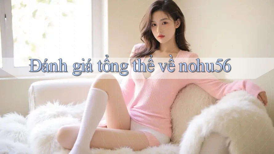 Đánh giá tổng thể về nohu56 Đánh giá tổng thể về nohu56