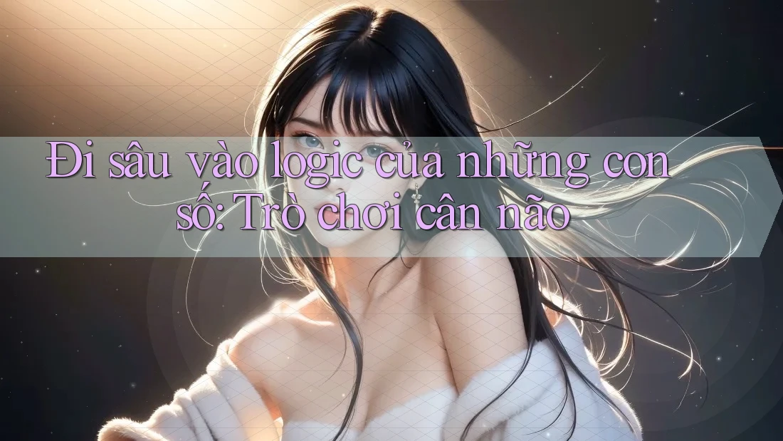 Đi sâu vào logic của những con số: Trò chơi cân não Đi sâu vào logic của những con số: Trò chơi cân não