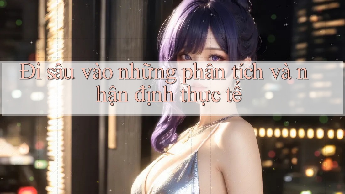 Đi sâu vào những phân tích và nhận định thực tế Đi sâu vào những phân tích và nhận định thực tế