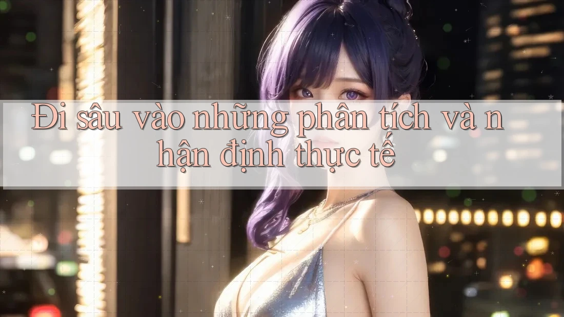 Đi sâu vào những phân tích và nhận định thực tế Đi sâu vào những phân tích và nhận định thực tế