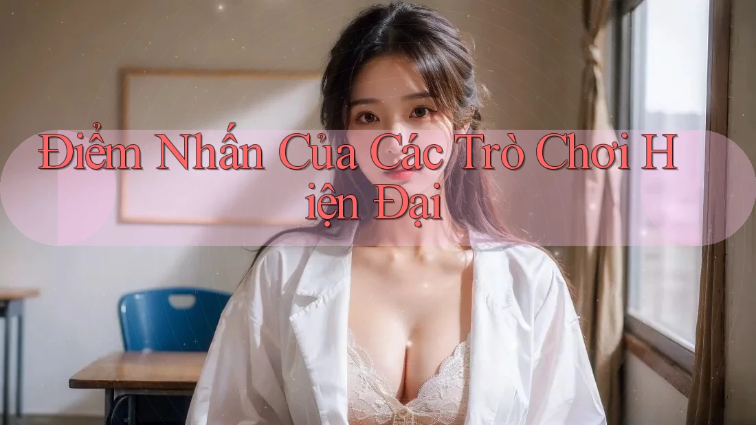 Điểm Nhấn Của Các Trò Chơi Hiện Đại Điểm Nhấn Của Các Trò Chơi Hiện Đại