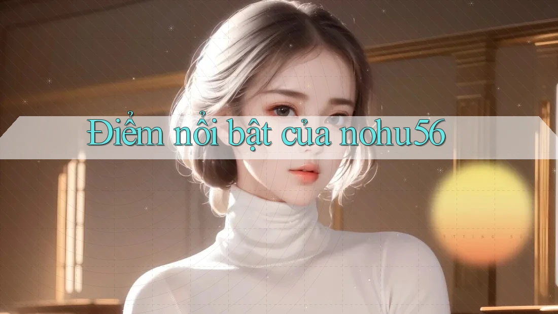 Điểm nổi bật của nohu56