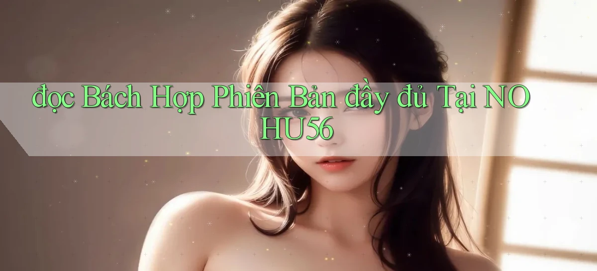 đọc bách hợp phiên bản đầy đủ tại nohu56